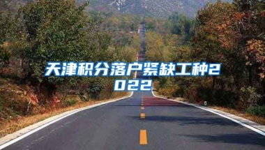 天津积分落户紧缺工种2022