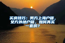 买房技巧：男方上海户籍，女方外地户籍，如何再买一套房？