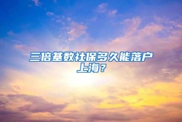 三倍基数社保多久能落户上海？