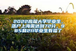 2022应届大学毕业生，落户上海需达到72分，985和211毕业生有福了