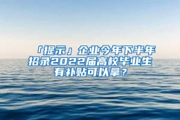 「提示」企业今年下半年招录2022届高校毕业生有补贴可以拿？