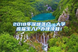 2018年深圳落户，大学应届生入户办理须知！