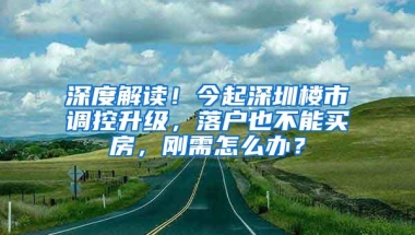 深度解读！今起深圳楼市调控升级，落户也不能买房，刚需怎么办？