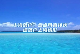 上海落户：盘点可直接快速落户上海情形