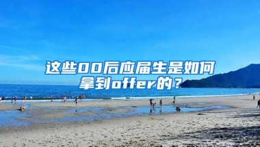 这些00后应届生是如何拿到offer的？