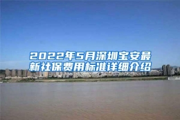 2022年5月深圳宝安最新社保费用标准详细介绍