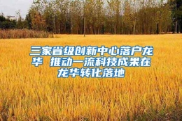 三家省级创新中心落户龙华 推动一流科技成果在龙华转化落地