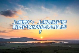 上海落户：上海居转户顺利落户的成功因素有哪些？