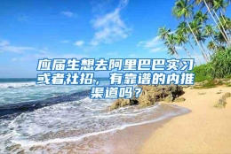 应届生想去阿里巴巴实习或者社招，有靠谱的内推渠道吗？