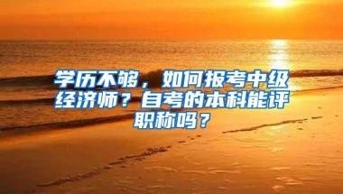 学历不够，如何报考中级经济师？自考的本科能评职称吗？