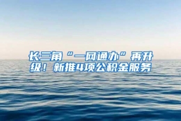 长三角“一网通办”再升级！新推4项公积金服务