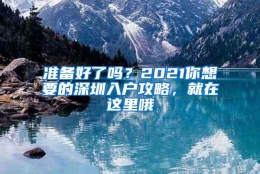 准备好了吗？2021你想要的深圳入户攻略，就在这里哦