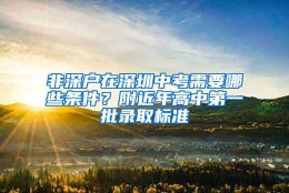 非深户在深圳中考需要哪些条件？附近年高中第一批录取标准