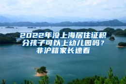 2022年没上海居住证积分孩子可以上幼儿园吗？非沪籍家长速看