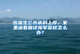 应届生公办本科上岸，家里逼着复读报军警校怎么办？