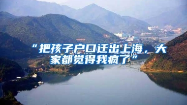 “把孩子户口迁出上海，大家都觉得我疯了”