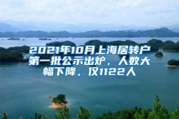 2021年10月上海居转户第一批公示出炉，人数大幅下降，仅1122人