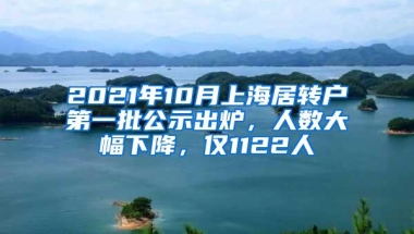 2021年10月上海居转户第一批公示出炉，人数大幅下降，仅1122人