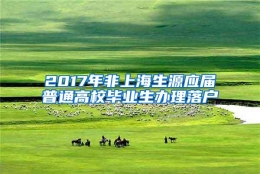 2017年非上海生源应届普通高校毕业生办理落户