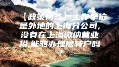 【政策问答】工作单位是外地的上海分公司,没有在上海缴纳营业税,能够办理居转户吗？