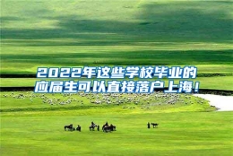 2022年这些学校毕业的应届生可以直接落户上海！