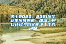 关于2020、2021届毕业生后续派遣、改派、户口迁移与档案转递工作的通知