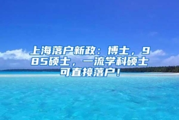 上海落户新政：博士，985硕士，一流学科硕士可直接落户！