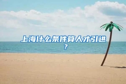 上海什么条件算人才引进 ？