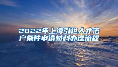 2022年上海引进人才落户条件申请材料办理流程