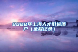 2022年上海人才引进落户（全程记录）