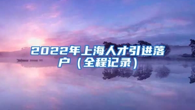 2022年上海人才引进落户（全程记录）