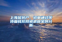 上海居转户，初审通过等待复核阶段被退回案例分析