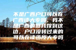 不是广西户口可以在广西读大专吗，我不是广西的但我嫁到这边，户口没转过来的可以在读函授大专吗