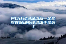 户口迁移到深圳就一定能够在深圳办理退休手续吗？