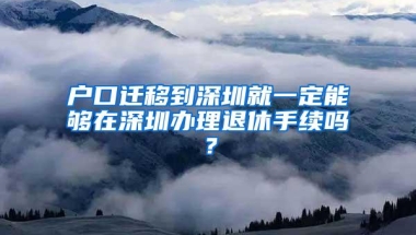 户口迁移到深圳就一定能够在深圳办理退休手续吗？