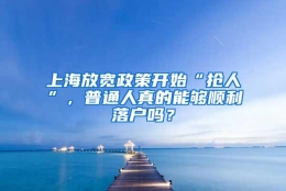 上海放宽政策开始“抢人”，普通人真的能够顺利落户吗？