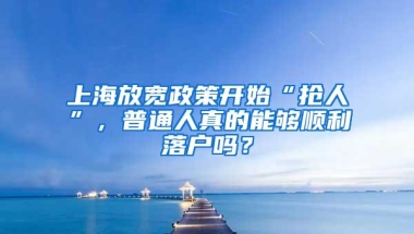 上海放宽政策开始“抢人”，普通人真的能够顺利落户吗？