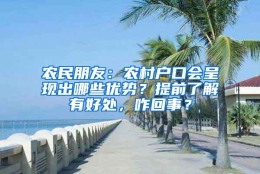 农民朋友：农村户口会呈现出哪些优势？提前了解有好处，咋回事？