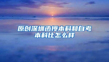 原创深圳函授本科和自考本科比怎么样