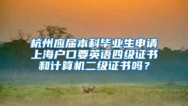 杭州应届本科毕业生申请上海户口要英语四级证书和计算机二级证书吗？