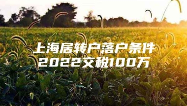 上海居转户落户条件2022交税100万