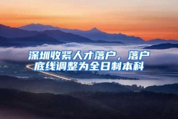 深圳收紧人才落户，落户底线调整为全日制本科