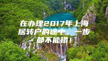 在办理2017年上海居转户的途中，一步都不能错！