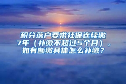 积分落户要求社保连续缴7年（补缴不超过5个月），如有断缴具体怎么补缴？