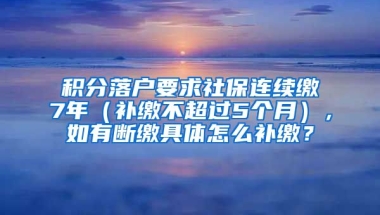 积分落户要求社保连续缴7年（补缴不超过5个月），如有断缴具体怎么补缴？