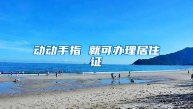 动动手指 就可办理居住证