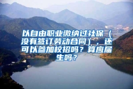 以自由职业缴纳过社保（没有签订劳动合同），还可以参加校招吗？算应届生吗？