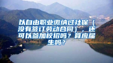 以自由职业缴纳过社保（没有签订劳动合同），还可以参加校招吗？算应届生吗？