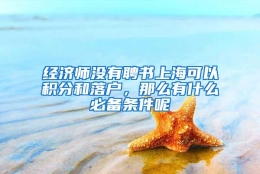 经济师没有聘书上海可以积分和落户，那么有什么必备条件呢