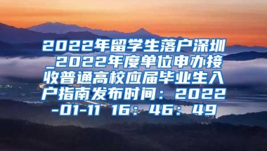 2022年留学生落户深圳_2022年度单位申办接收普通高校应届毕业生入户指南发布时间：2022-01-11 16：46：49